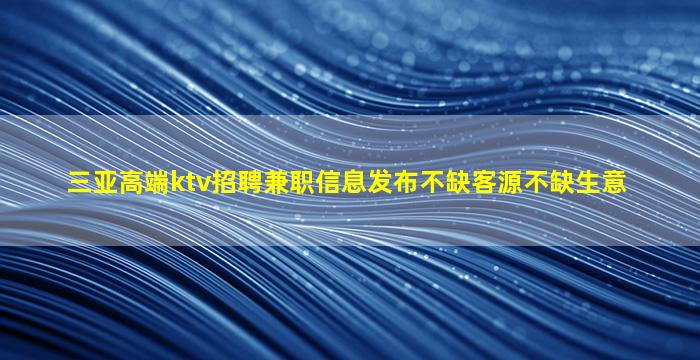三亚高端ktv招聘兼职信息发布不缺客源不缺生意